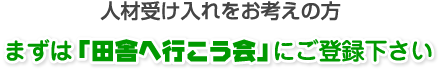 人材受け入れをお考えの方は、まずは「田舎へ行こう会」にご登録ください
